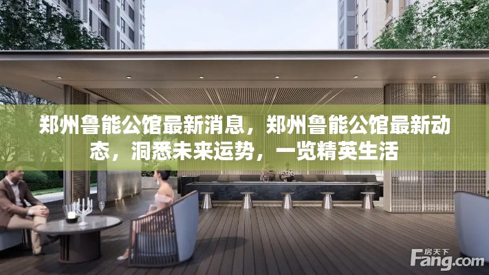 郑州鲁能公馆最新动态揭秘，精英生活展望与未来运势洞悉