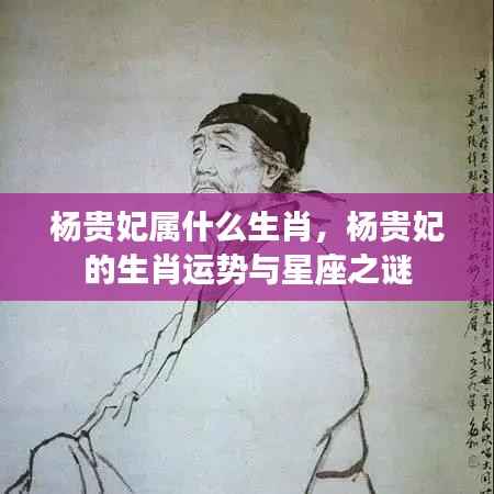 杨贵妃的生肖之谜,运势与星座探索