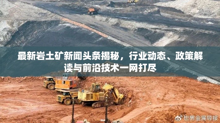 最新岩土矿新闻头条揭秘,行业动态、政策解读与前沿技术一网打尽