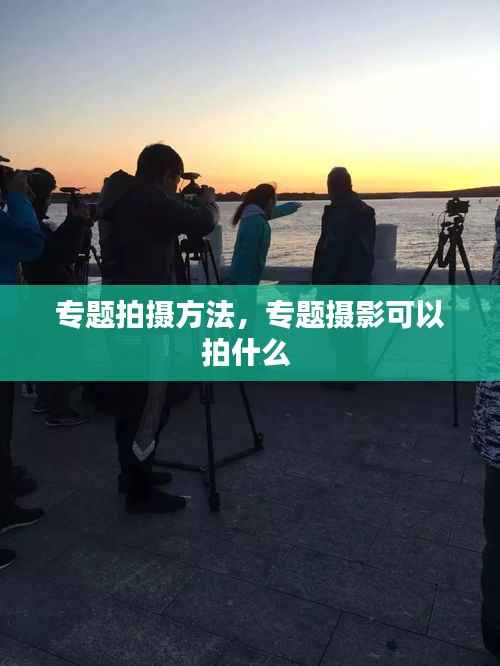 专题拍摄方法,专题摄影可以拍什么