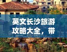 英文长沙旅游攻略大全,带你畅游星城!