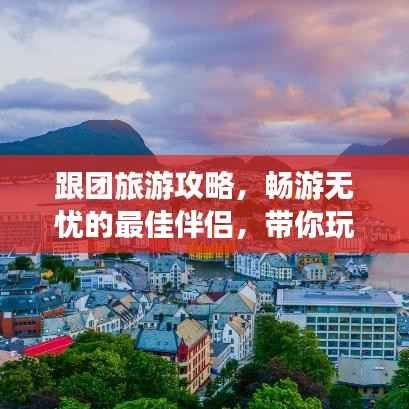 跟团旅游攻略,畅游无忧的最佳伴侣,带你玩转各大景点!