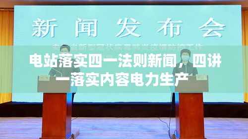电站落实四一法则新闻,四讲一落实内容电力生产