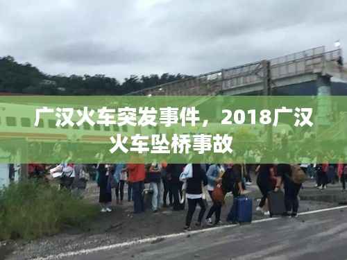广汉火车突发事件,2018广汉火车坠桥事故