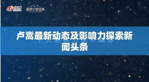 卢嵩最新动态及影响力探索新闻头条