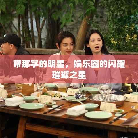 带那字的明星,娱乐圈的闪耀璀璨之星
