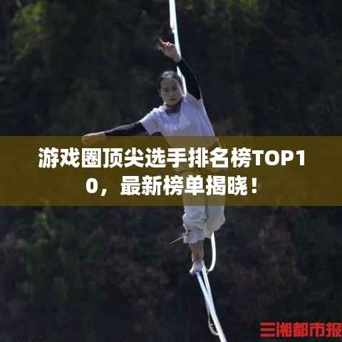 游戏圈顶尖选手排名榜TOP10,最新榜单揭晓!