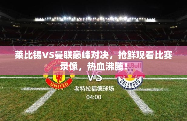 莱比锡VS曼联巅峰对决,抢鲜观看比赛录像,热血沸腾!