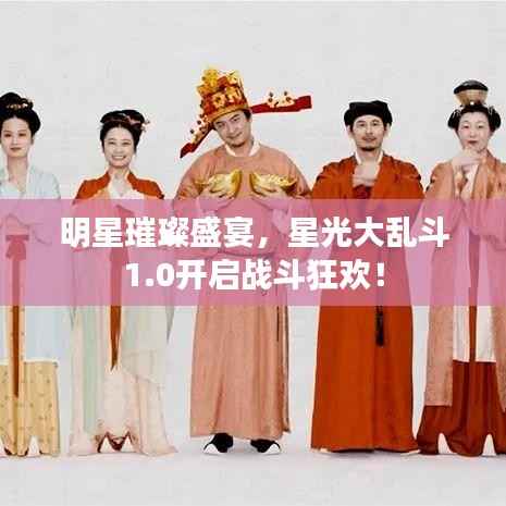 明星璀璨盛宴,星光大乱斗1.0开启战斗狂欢!