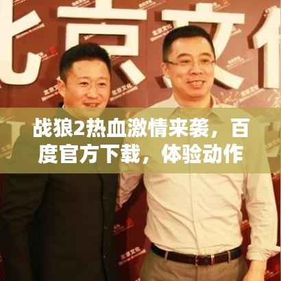 战狼2热血激情来袭,百度官方下载,体验动作盛宴