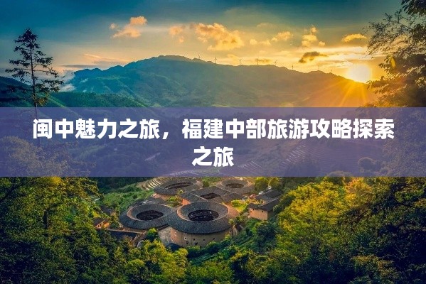 闽中魅力之旅,福建中部旅游攻略探索之旅