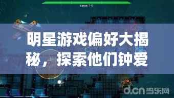 明星游戏偏好大揭秘,探索他们钟爱的游戏世界