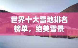世界十大雪地排名榜单,绝美雪景尽收眼底!