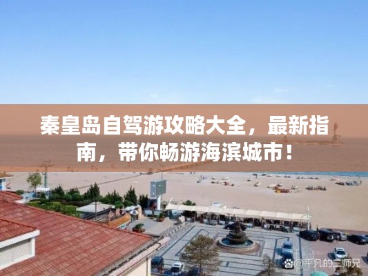 秦皇岛自驾游攻略大全,最新指南,带你畅游海滨城市!