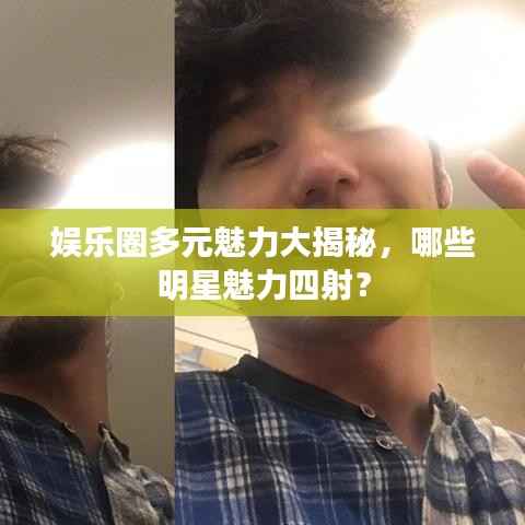 娱乐圈多元魅力大揭秘,哪些明星魅力四射?