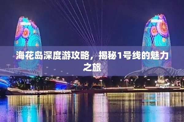 海花岛深度游攻略,揭秘1号线的魅力之旅