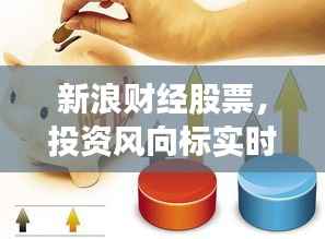 新浪财经股票,投资风向标实时更新,洞悉股市动态