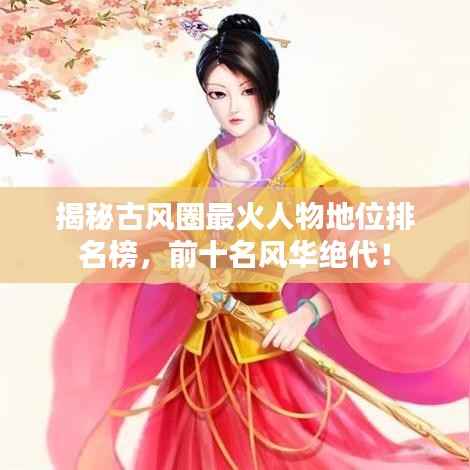 揭秘古风圈最火人物地位排名榜,前十名风华绝代!
