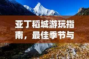亚丁稻城游玩指南,最佳季节与实用建议一网打尽!