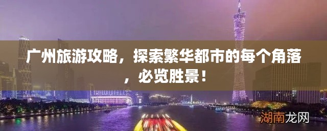 广州旅游攻略,探索繁华都市的每个角落,必览胜景!