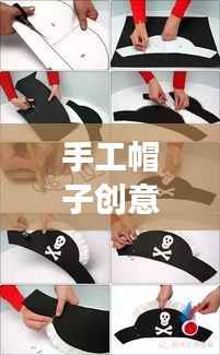 手工帽子创意大赛,激发无限创意,展现独特个性风采