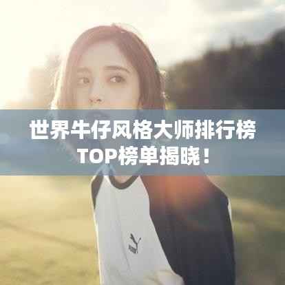 世界牛仔风格大师排行榜TOP榜单揭晓!