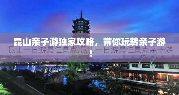 昆山亲子游独家攻略,带你玩转亲子游!