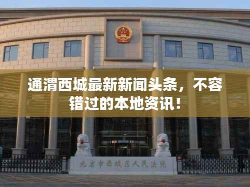 通渭西城最新新闻头条,不容错过的本地资讯!