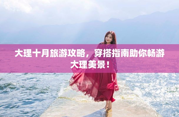 大理十月旅游攻略,穿搭指南助你畅游大理美景!