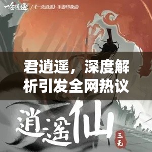 君逍遥,深度解析引发全网热议!