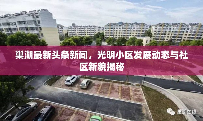 巢湖最新头条新闻,光明小区发展动态与社区新貌揭秘
