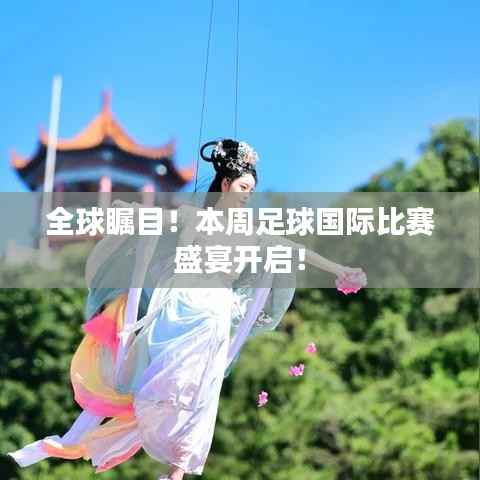 全球瞩目!本周足球国际比赛盛宴开启!