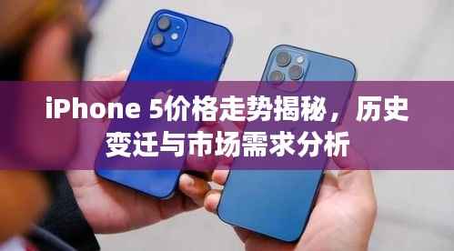 iPhone 5价格走势揭秘,历史变迁与市场需求分析