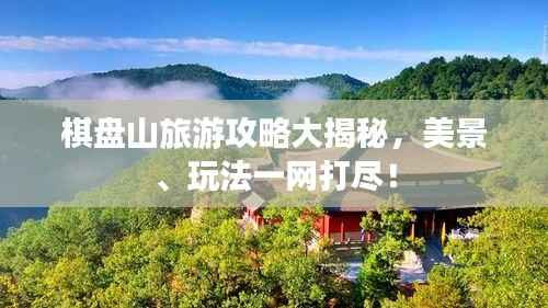 棋盘山旅游攻略大揭秘,美景、玩法一网打尽!