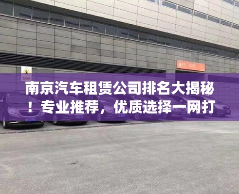 南京汽车租赁公司排名大揭秘!专业推荐,优质选择一网打尽!