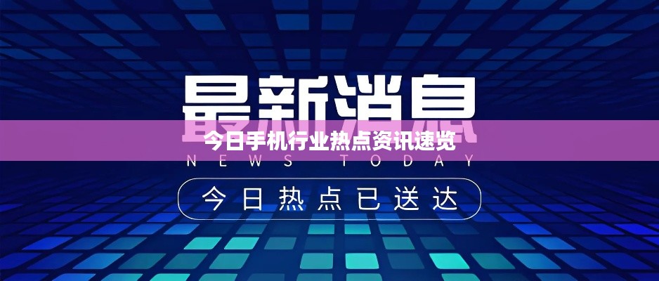 今日手机行业热点资讯速览