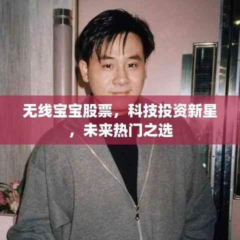 无线宝宝股票,科技投资新星,未来热门之选