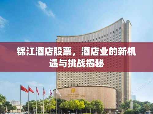 锦江酒店股票,酒店业的新机遇与挑战揭秘