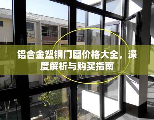 铝合金塑钢门窗价格大全,深度解析与购买指南