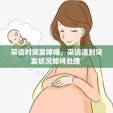 采访时突发哮喘,采访遇到突发状况如何处理