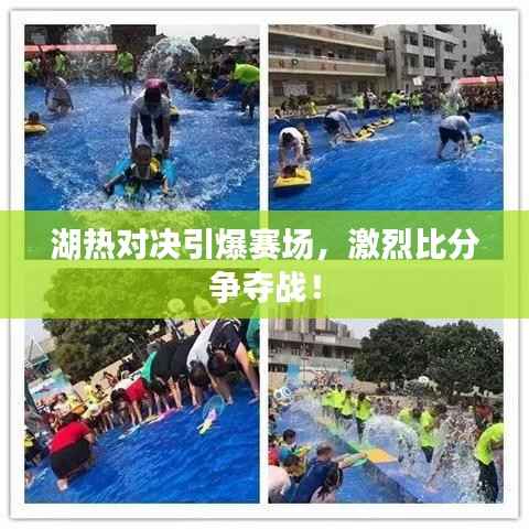 湖热对决引爆赛场,激烈比分争夺战!