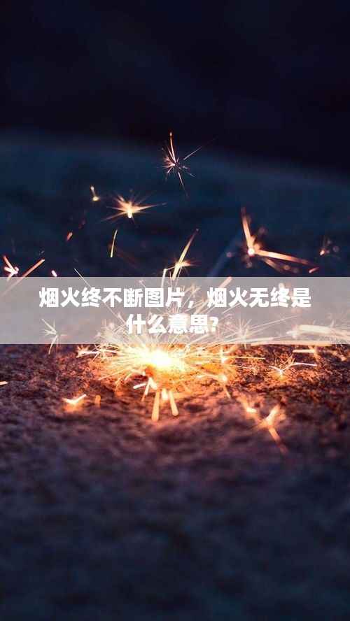 烟火终不断图片,烟火无终是什么意思?