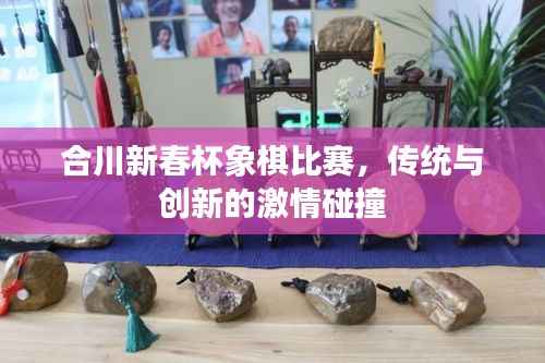 合川新春杯象棋比赛,传统与创新的激情碰撞