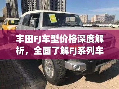 丰田FJ车型价格深度解析,全面了解FJ系列车型售价及特点