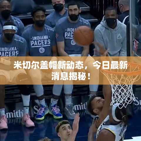 米切尔盖帽新动态,今日最新消息揭秘!