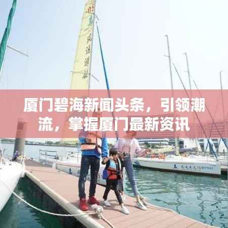 厦门碧海新闻头条,引领潮流,掌握厦门最新资讯