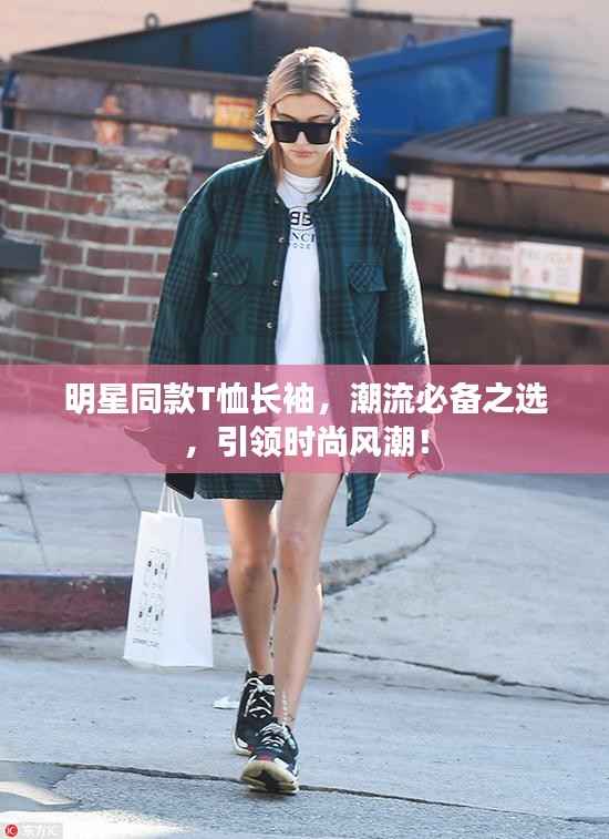 明星同款T恤长袖,潮流必备之选,引领时尚风潮!