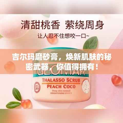 吉尔玛磨砂膏,焕新肌肤的秘密武器,你值得拥有!
