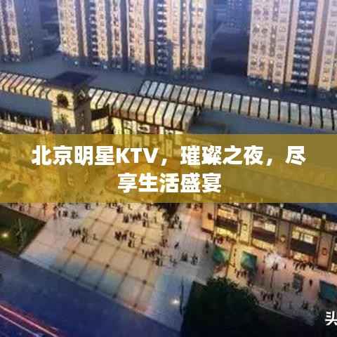 北京明星KTV,璀璨之夜,尽享生活盛宴