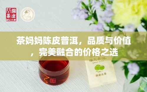 茶妈妈陈皮普洱,品质与价值,完美融合的价格之选